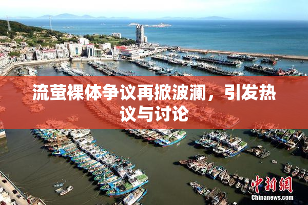 流萤裸体争议再掀波澜，引发热议与讨论