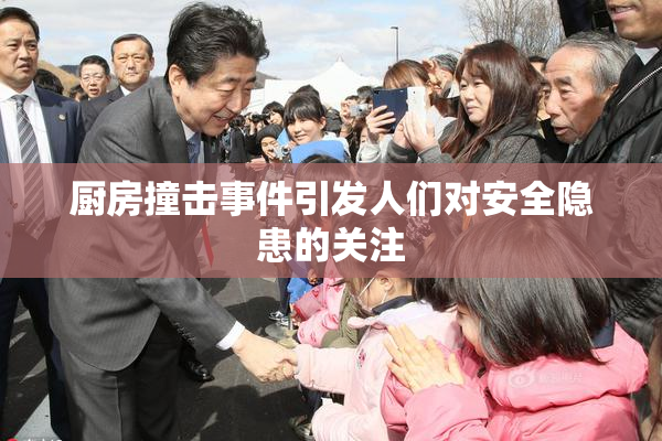 厨房撞击事件引发人们对安全隐患的关注