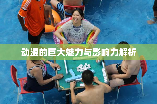 动漫的巨大魅力与影响力解析