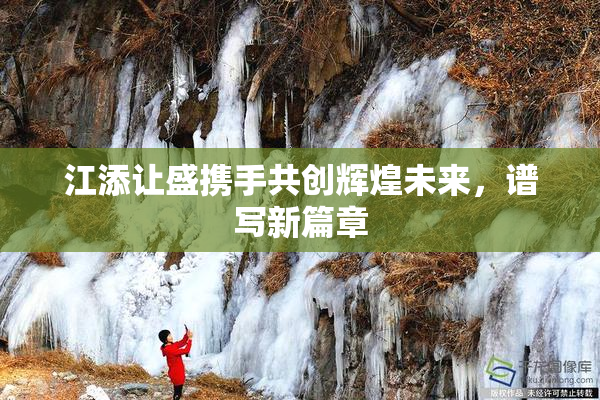 江添让盛携手共创辉煌未来，谱写新篇章
