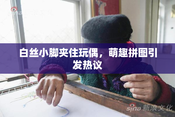 白丝小脚夹住玩偶，萌趣拼图引发热议