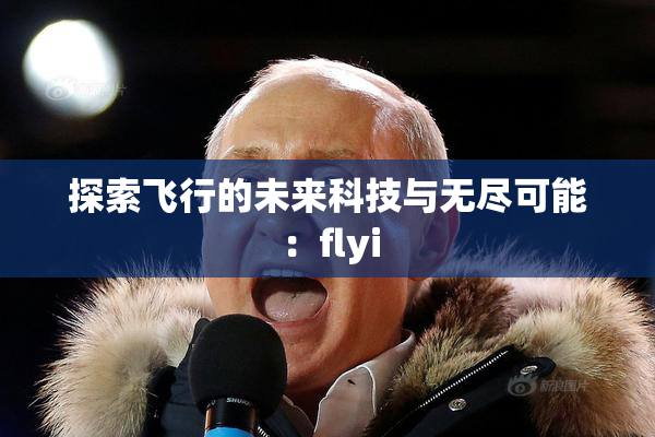 探索飞行的未来科技与无尽可能：flyi