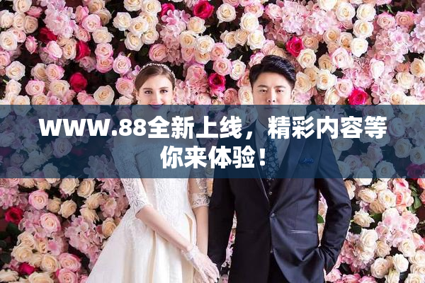 WWW.88全新上线，精彩内容等你来体验！
