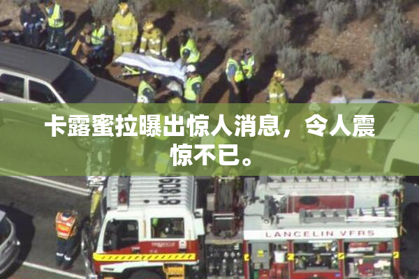 卡露蜜拉曝出惊人消息，令人震惊不已。