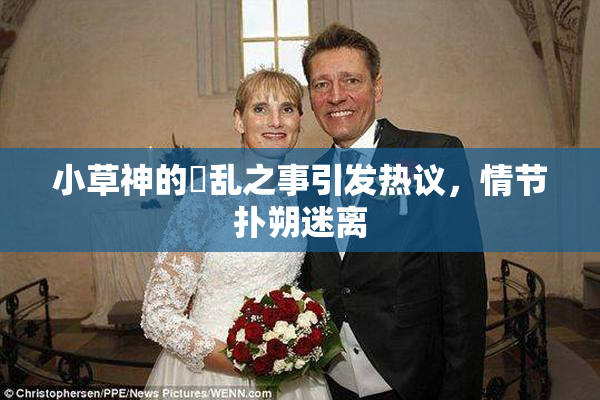 小草神的婬乱之事引发热议，情节扑朔迷离