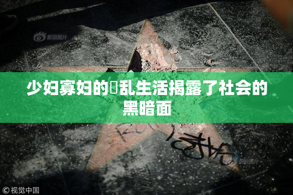 少妇寡妇的婬乱生活揭露了社会的黑暗面