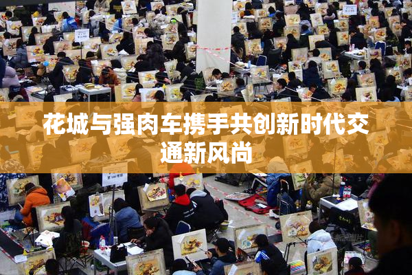 花城与强肉车携手共创新时代交通新风尚