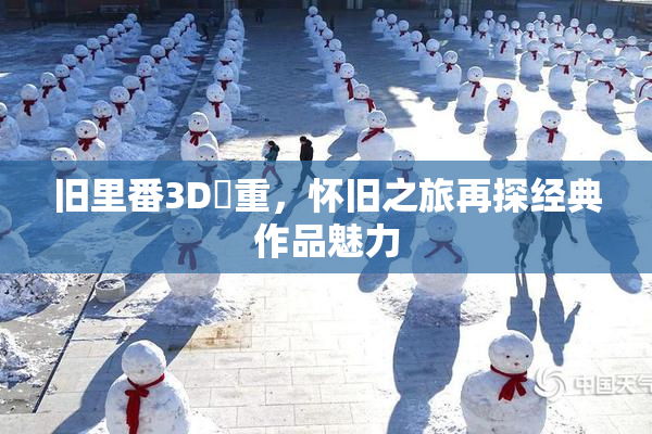 旧里番3D姉重，怀旧之旅再探经典作品魅力