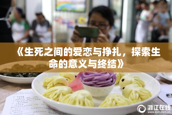 《生死之间的爱恋与挣扎，探索生命的意义与终结》