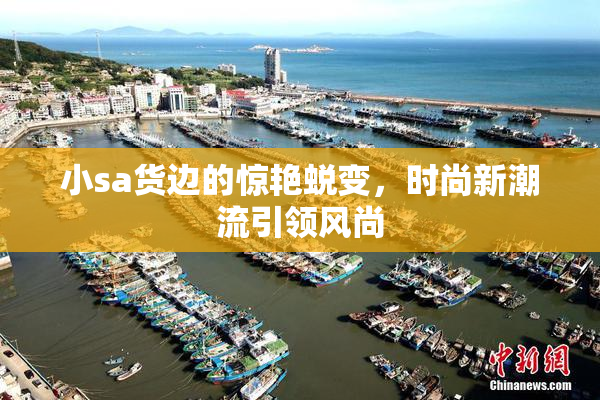 小sa货边的惊艳蜕变，时尚新潮流引领风尚