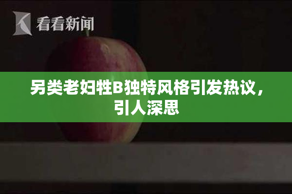另类老妇牲B独特风格引发热议，引人深思