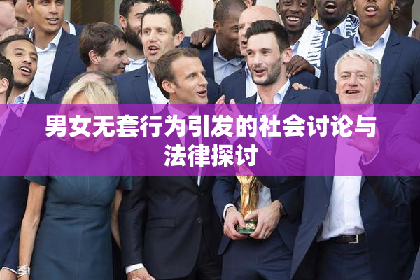 男女无套行为引发的社会讨论与法律探讨