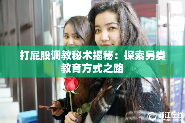 打屁股调教秘术揭秘：探索另类教育方式之路