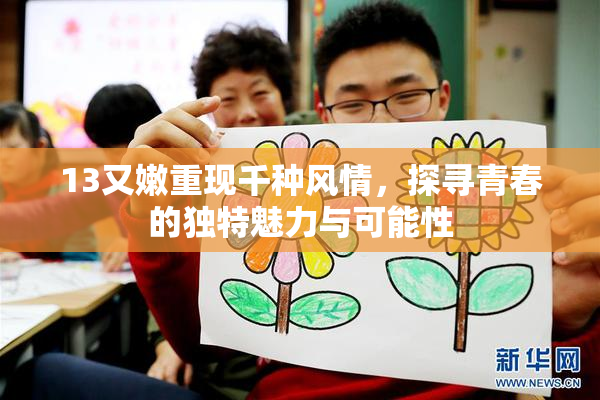 13又嫩重现千种风情，探寻青春的独特魅力与可能性