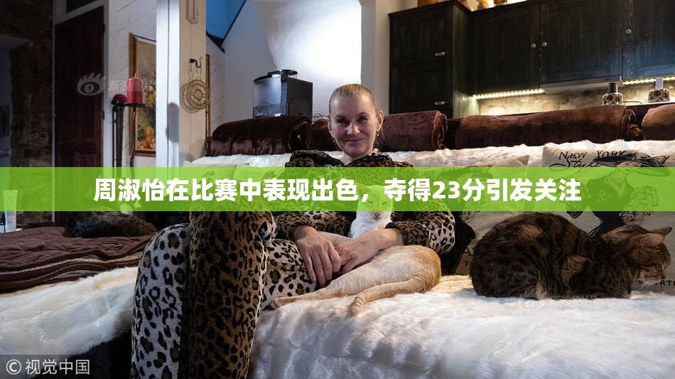 周淑怡在比赛中表现出色，夺得23分引发关注