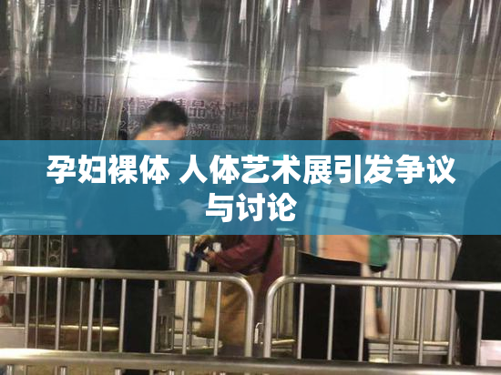 孕妇裸体 人体艺术展引发争议与讨论