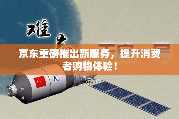 京东重磅推出新服务，提升消费者购物体验！