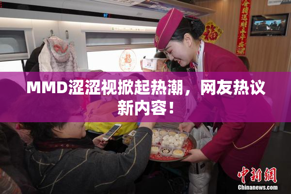 MMD涩涩视掀起热潮，网友热议新内容！