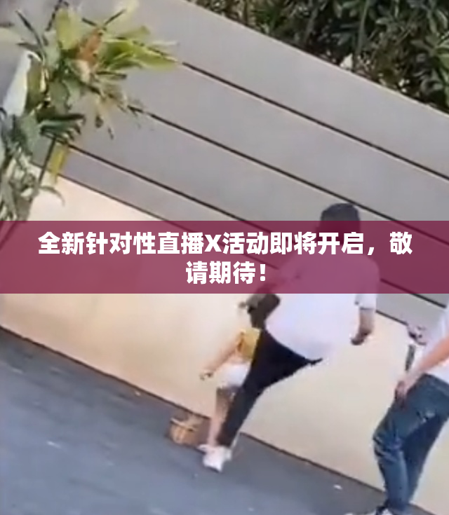 全新针对性直播X活动即将开启，敬请期待！