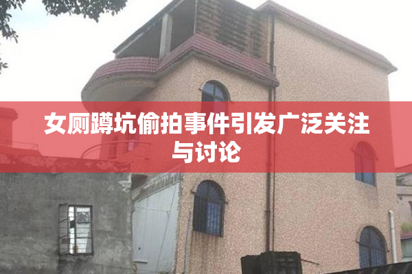 女厕蹲坑偷拍事件引发广泛关注与讨论