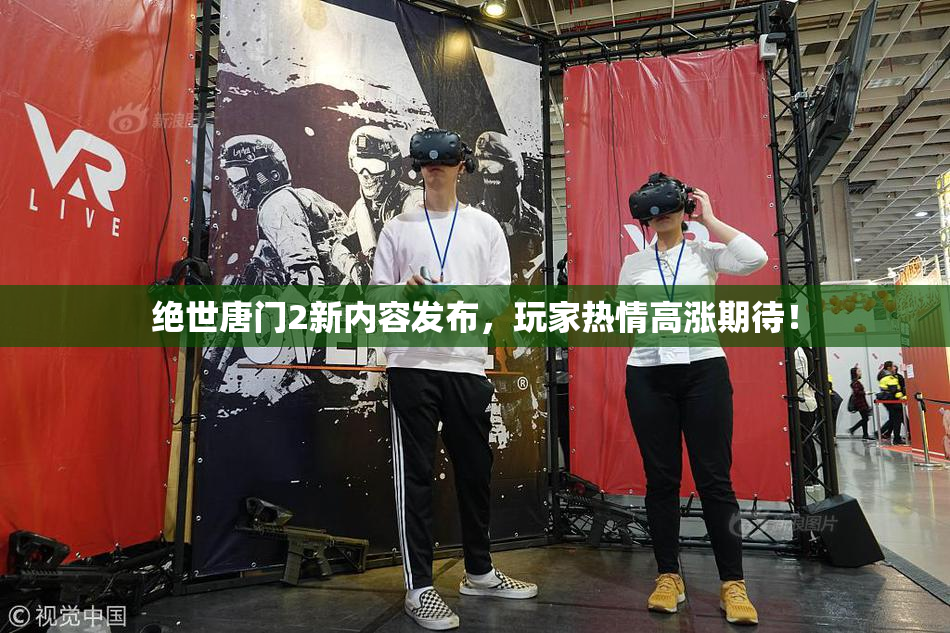 绝世唐门2新内容发布，玩家热情高涨期待！