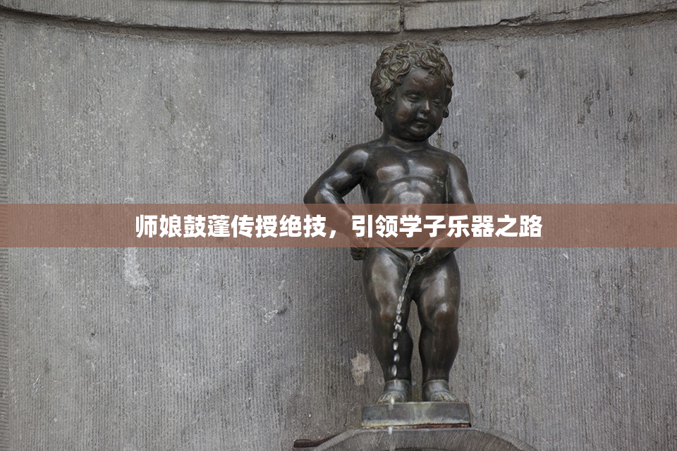 师娘鼓蓬传授绝技，引领学子乐器之路