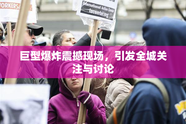 巨型爆炸震撼现场，引发全城关注与讨论