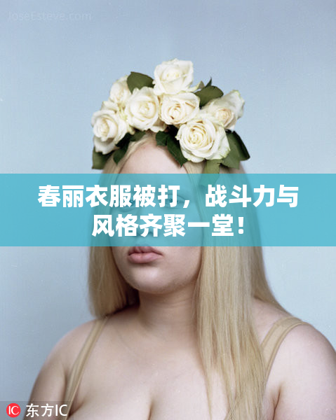 春丽衣服被打，战斗力与风格齐聚一堂！
