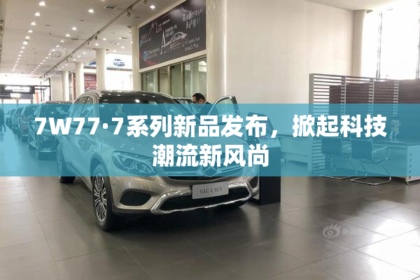 7W77·7系列新品发布，掀起科技潮流新风尚