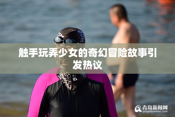触手玩弄少女的奇幻冒险故事引发热议
