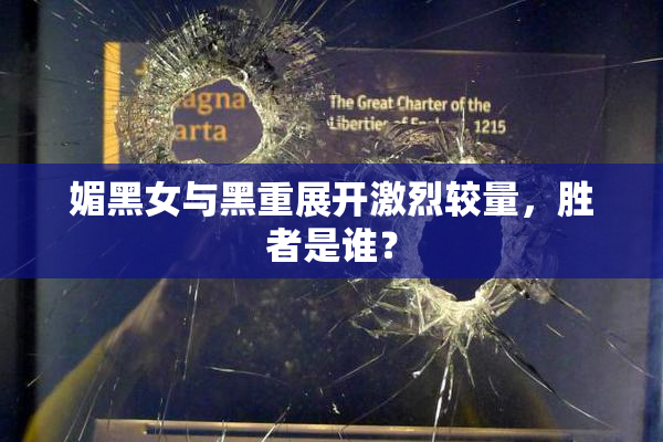 媚黑女与黑重展开激烈较量，胜者是谁？