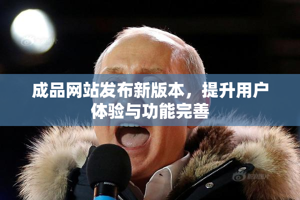 成品网站发布新版本，提升用户体验与功能完善