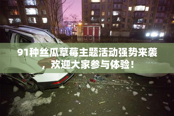 91种丝瓜草莓主题活动强势来袭，欢迎大家参与体验！