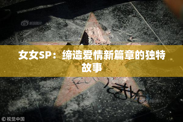 女女SP：缔造爱情新篇章的独特故事