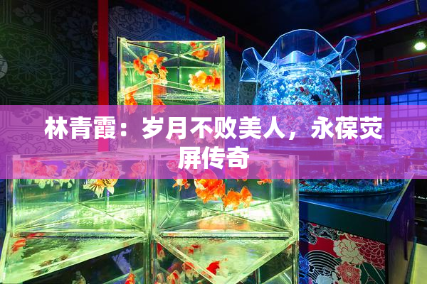 林青霞：岁月不败美人，永葆荧屏传奇