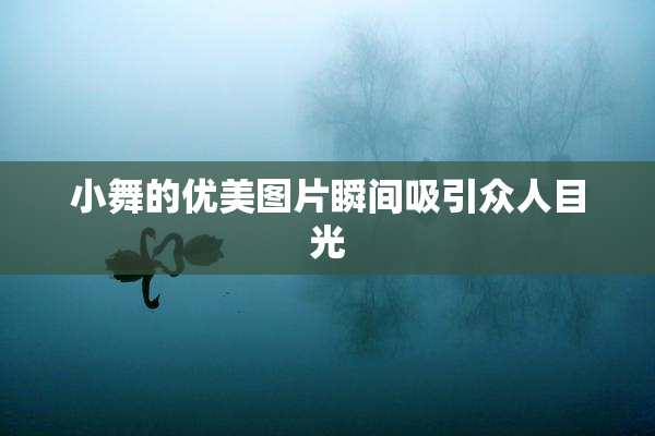小舞的优美图片瞬间吸引众人目光