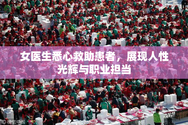 女医生悉心救助患者，展现人性光辉与职业担当