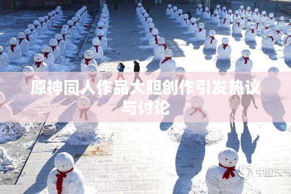 原神同人作品大胆创作引发热议与讨论