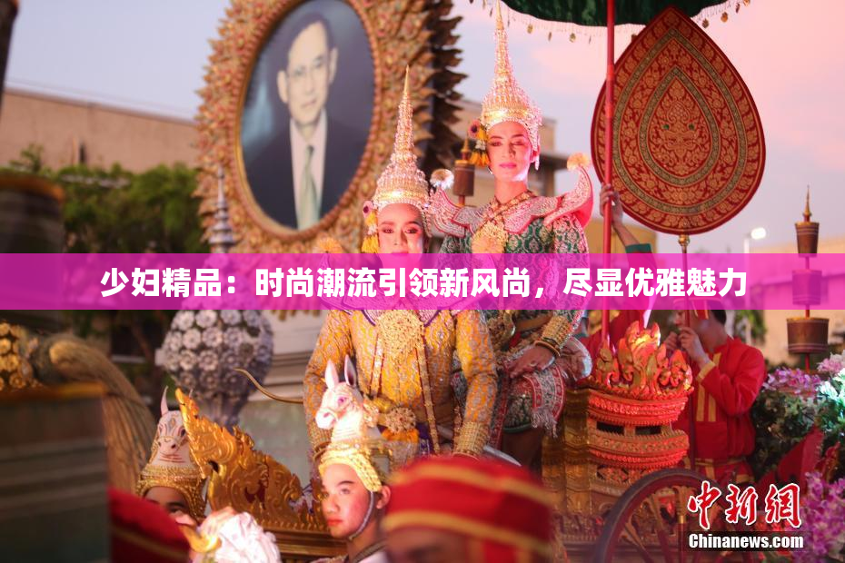 少妇精品：时尚潮流引领新风尚，尽显优雅魅力