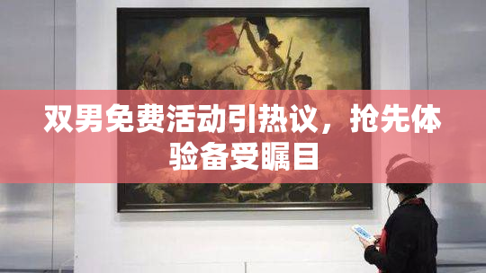 双男免费活动引热议，抢先体验备受瞩目