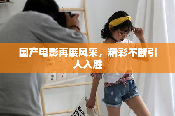 国产电影再展风采，精彩不断引人入胜