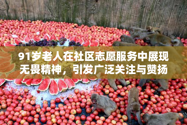 91岁老人在社区志愿服务中展现无畏精神，引发广泛关注与赞扬