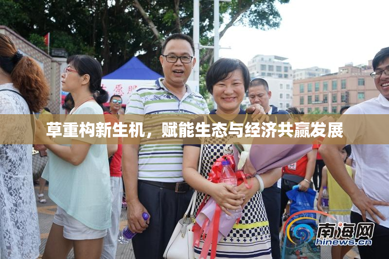 草重构新生机，赋能生态与经济共赢发展