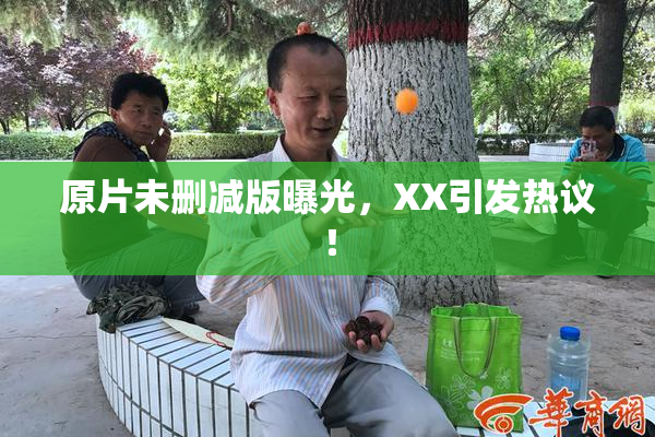 原片未删减版曝光，XX引发热议！