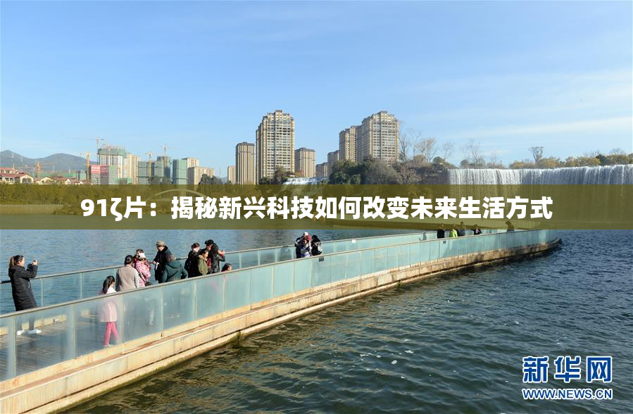 91ζ片：揭秘新兴科技如何改变未来生活方式