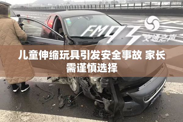 儿童伸缩玩具引发安全事故 家长需谨慎选择