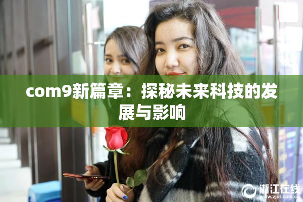 com9新篇章：探秘未来科技的发展与影响
