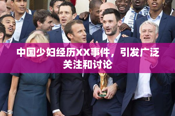 中国少妇经历XX事件，引发广泛关注和讨论