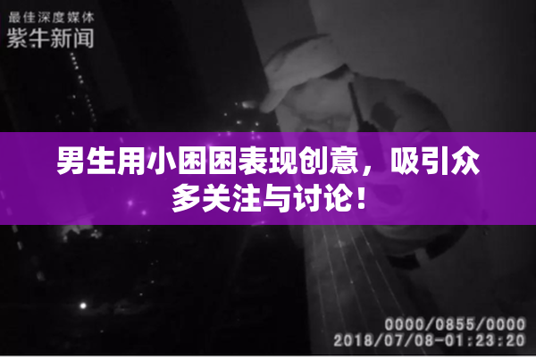 男生用小困困表现创意，吸引众多关注与讨论！