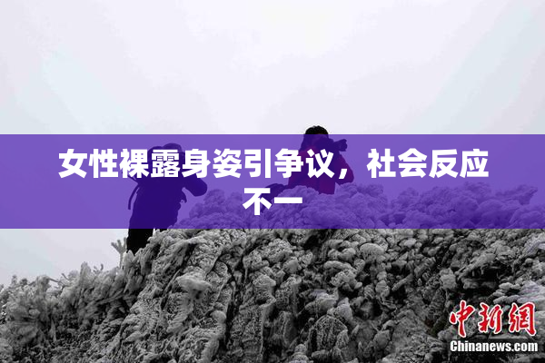 女性裸露身姿引争议，社会反应不一
